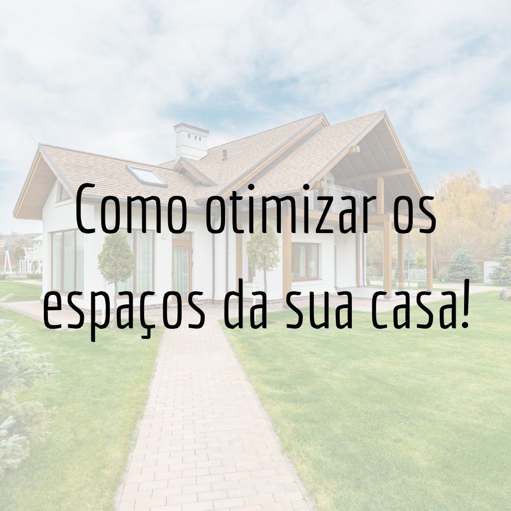 Maximizando o potencial: Como otimizar os espaços da sua casa!