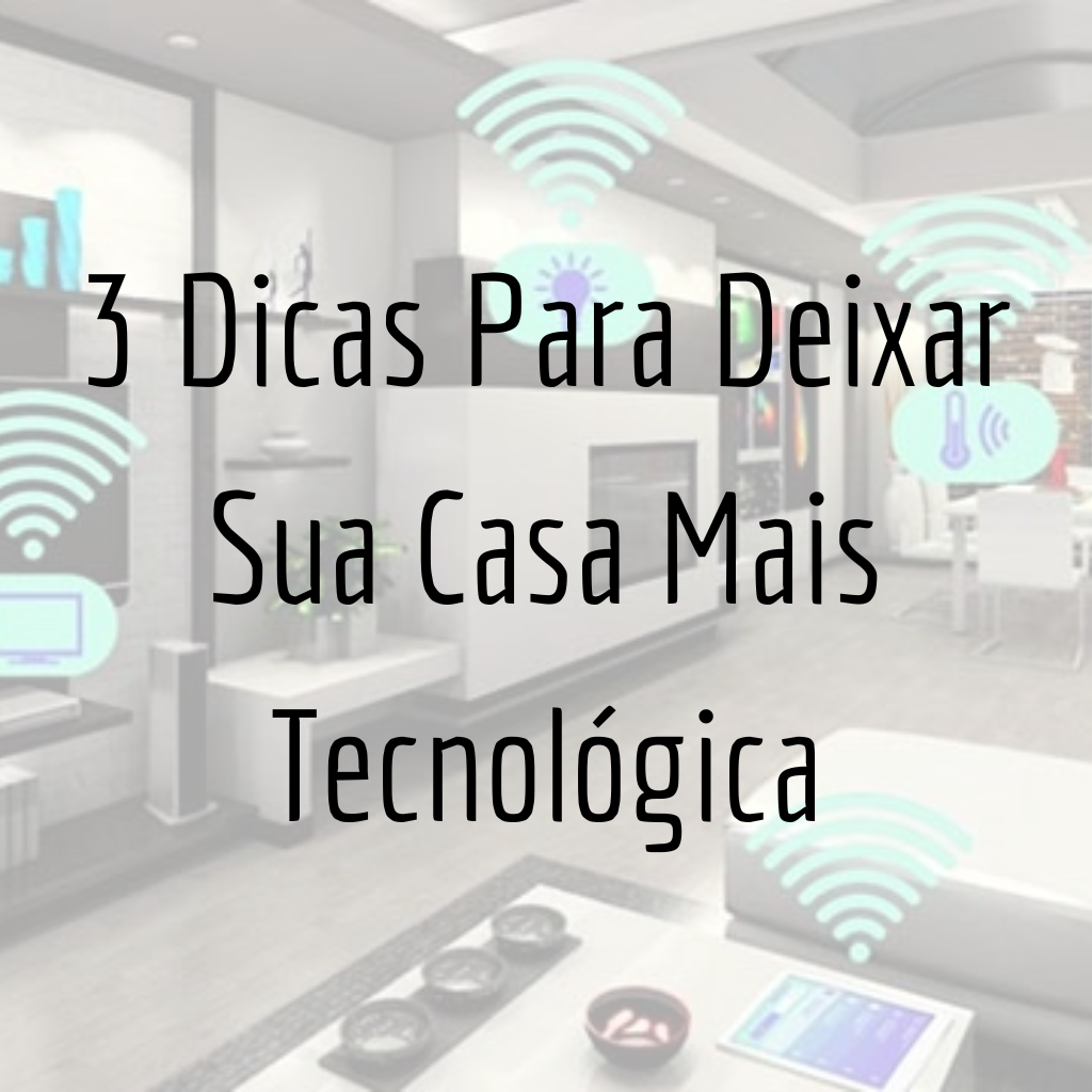 3 Dicas Simples Para Deixar Sua Casa Mais Tecnológica