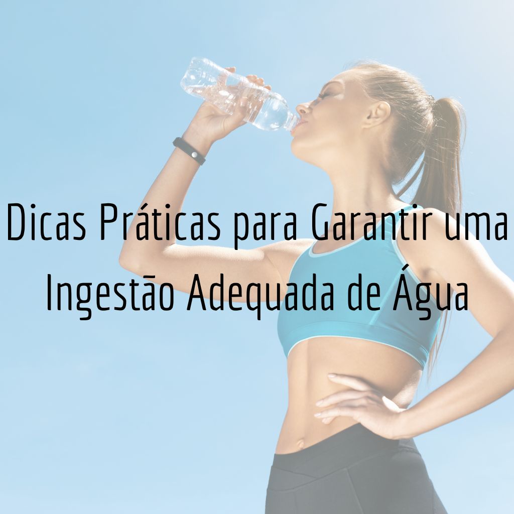 Dicas Práticas para Garantir uma Ingestão Adequada de Água
