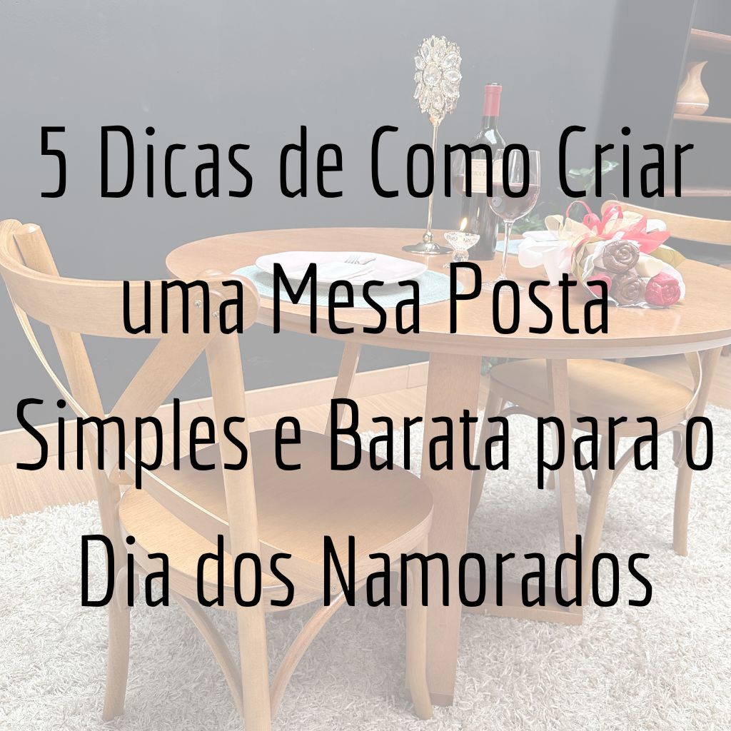 5 Dicas de Como Criar uma Mesa Posta Simples e Barata para o Dia dos Namorados