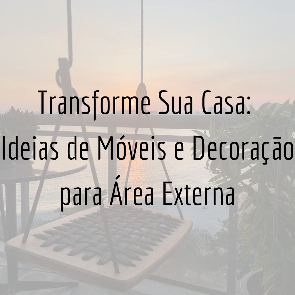 Transforme Sua Casa: Ideias de Móveis e Decoração para Área Externa