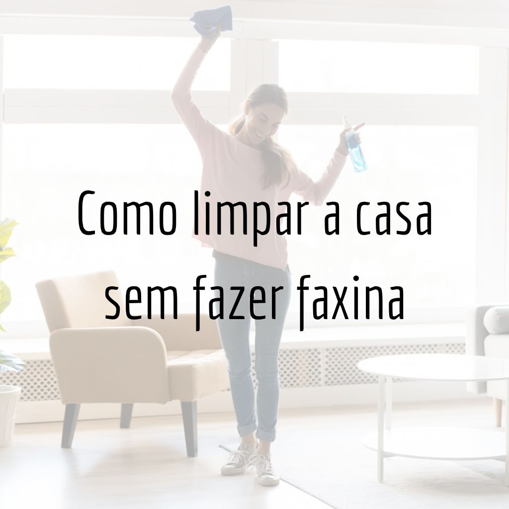 Como limpar a casa sem fazer faxina