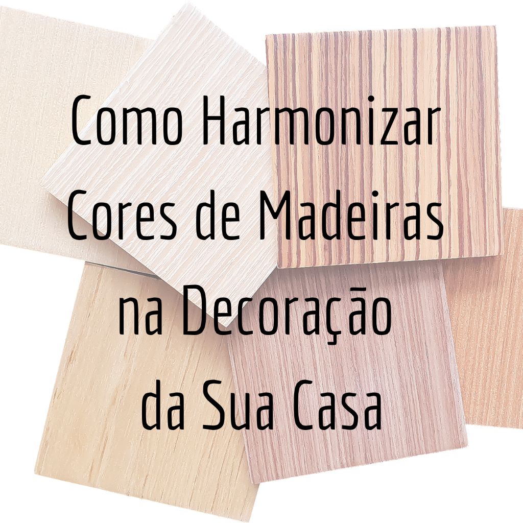 Como Harmonizar Cores de Madeiras na Decoração da Sua Casa