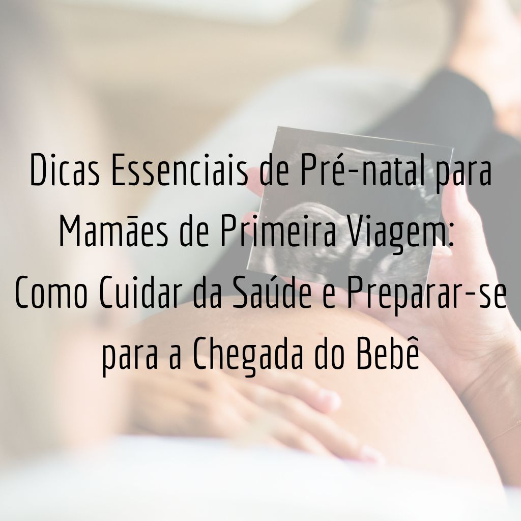 Dicas Essenciais de Pré-natal para Mamães de Primeira Viagem: Como Cuidar da Saúde e Preparar-se para a Chegada do Bebê