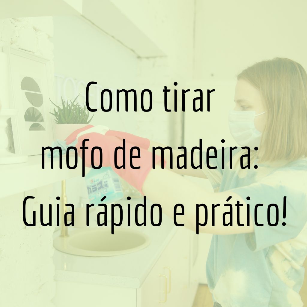 Como Tirar Mofo de Madeira: Guia Rápido e Prático!
