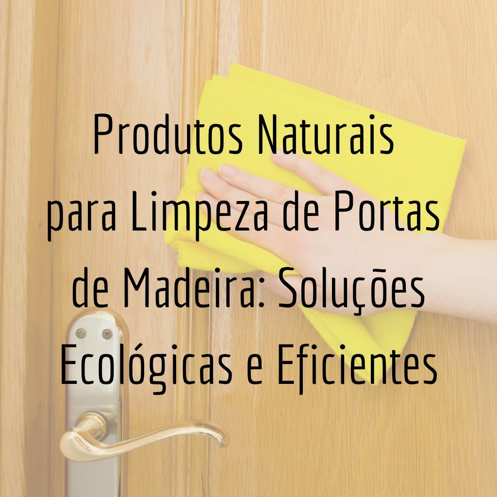 Dicas de Produtos Naturais para Limpeza de Portas de Madeira: Soluções Ecológicas e Eficientes