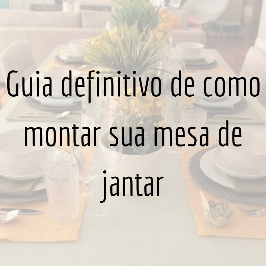 Guia definitivo de como montar sua mesa de jantar