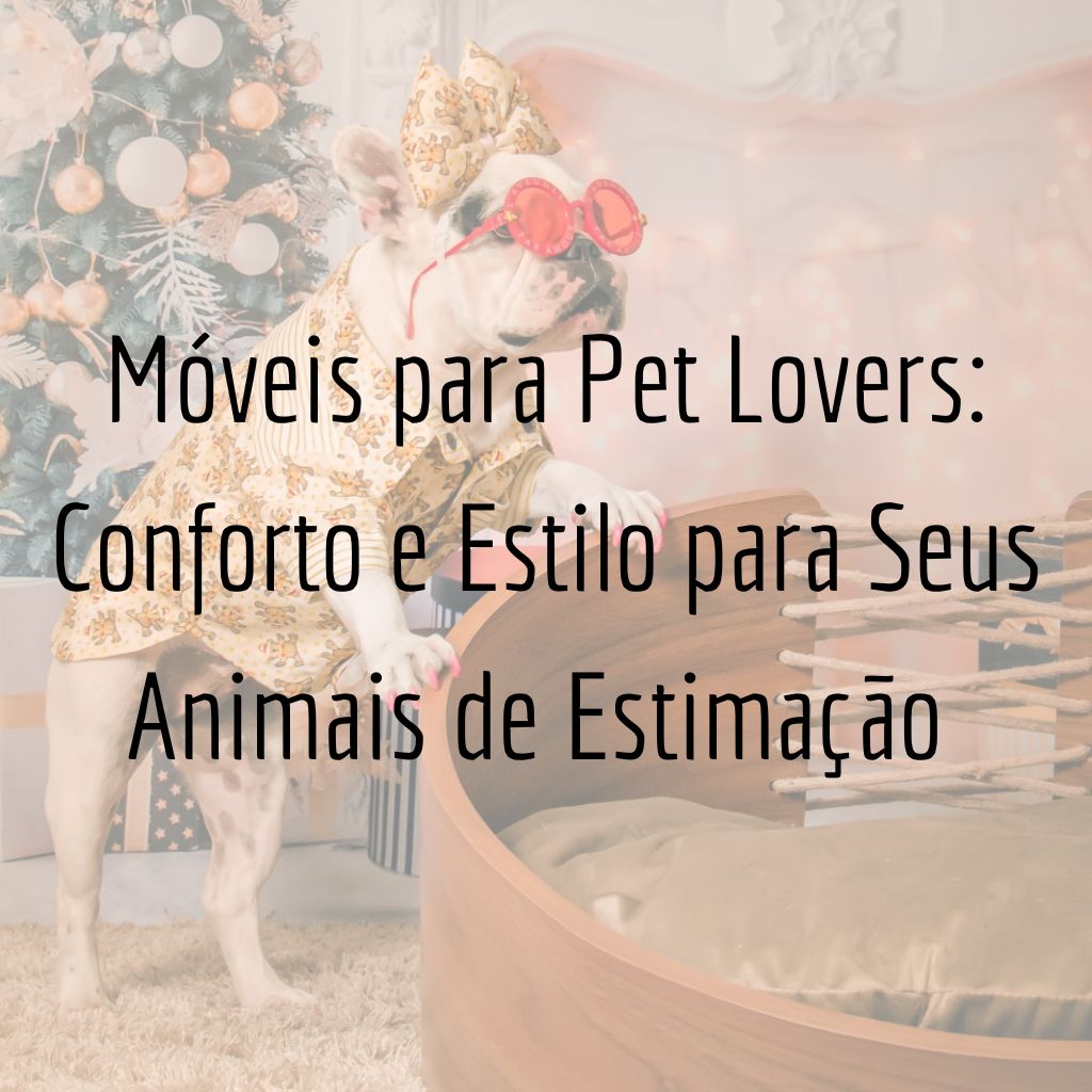 Móveis para Pet Lovers: Conforto e Estilo para Seus Animais de Estimação