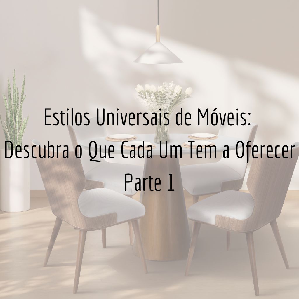 Estilos Universais de Móveis: Descubra o Que Cada Um Tem a Oferecer - Parte 1