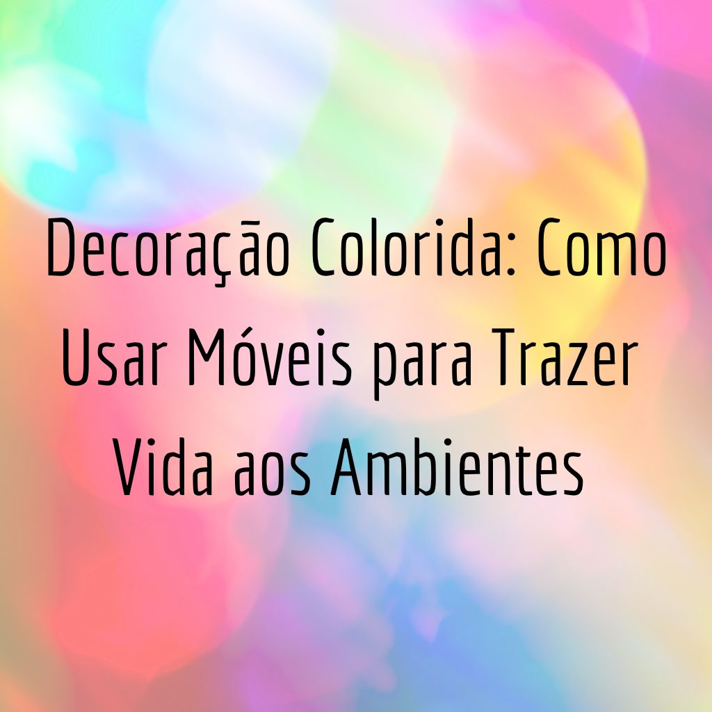 Decoração Colorida: Como Usar Móveis para Trazer Vida aos Ambientes