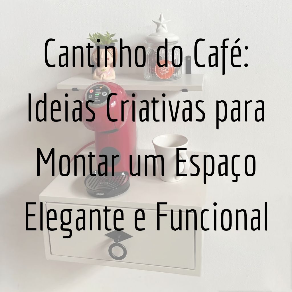 Cantinho do Café: Ideias Criativas para Montar um Espaço Elegante e Funcional