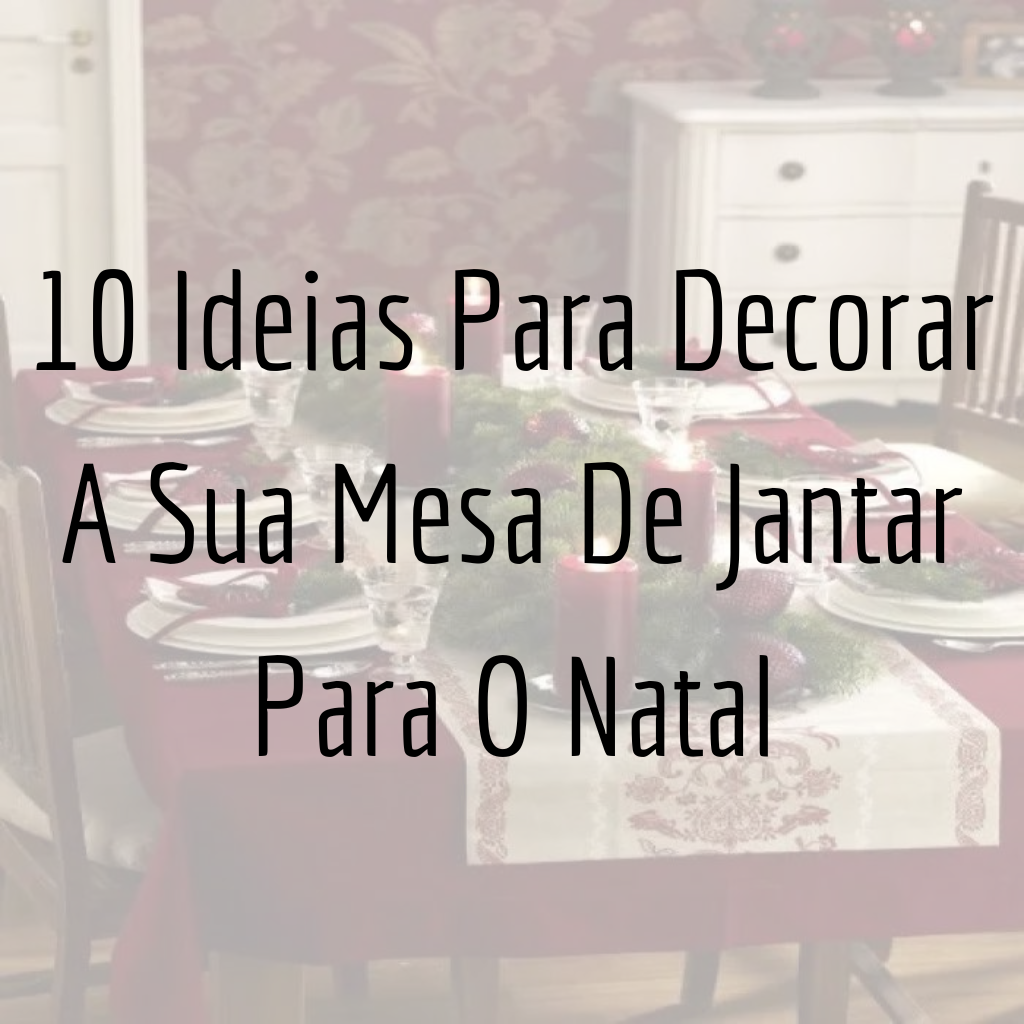 10 Ideias Para Decorar A Sua Mesa De Jantar Para O Natal