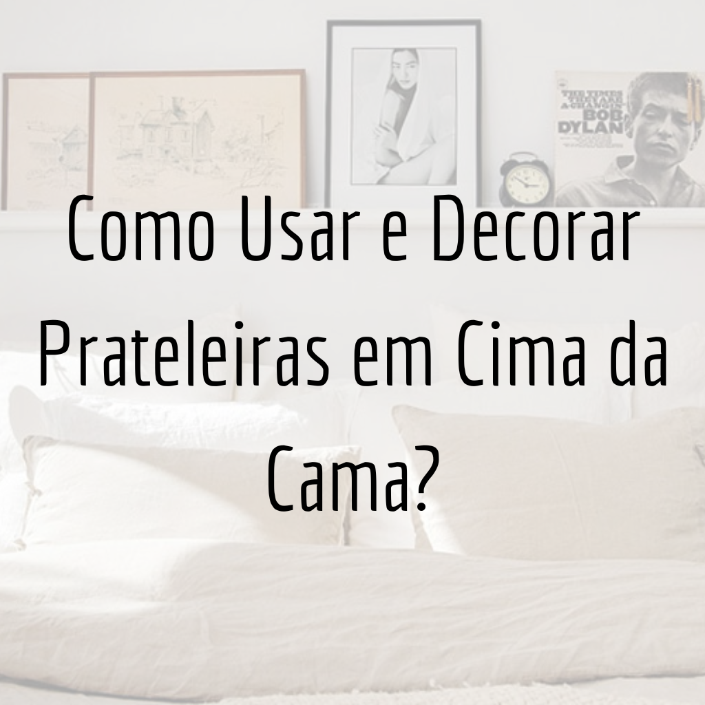 Como Usar e Decorar Prateleiras em Cima da Cama?