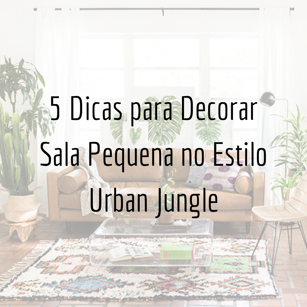 5 Dicas para Decorar Sala Pequena no Estilo Urban Jungle