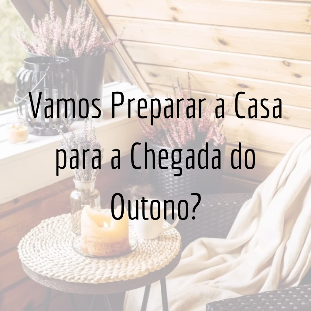 Vamos Preparar a Casa para a Chegada do Outono?