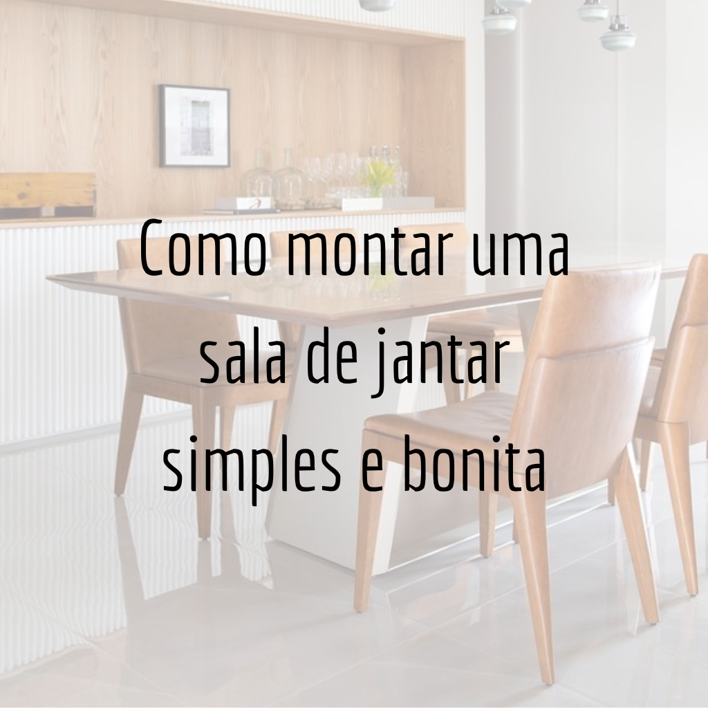 Como montar uma sala de jantar simples e bonita