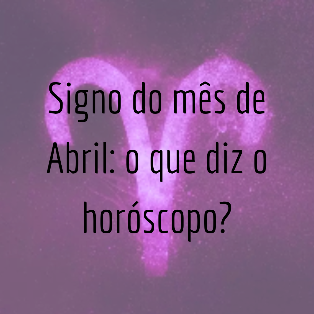 Signo do mês de abril: o que diz o horóscopo?